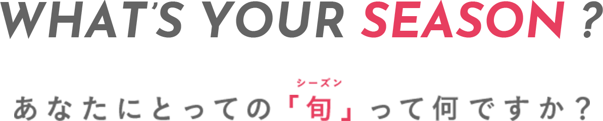 What’s Your Season? あなたにとっての「旬」シーズン