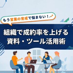 営業効率化｜組織で成約率を上げる資料・ツール活用術